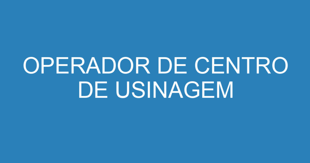 OPERADOR DE CENTRO DE USINAGEM 1