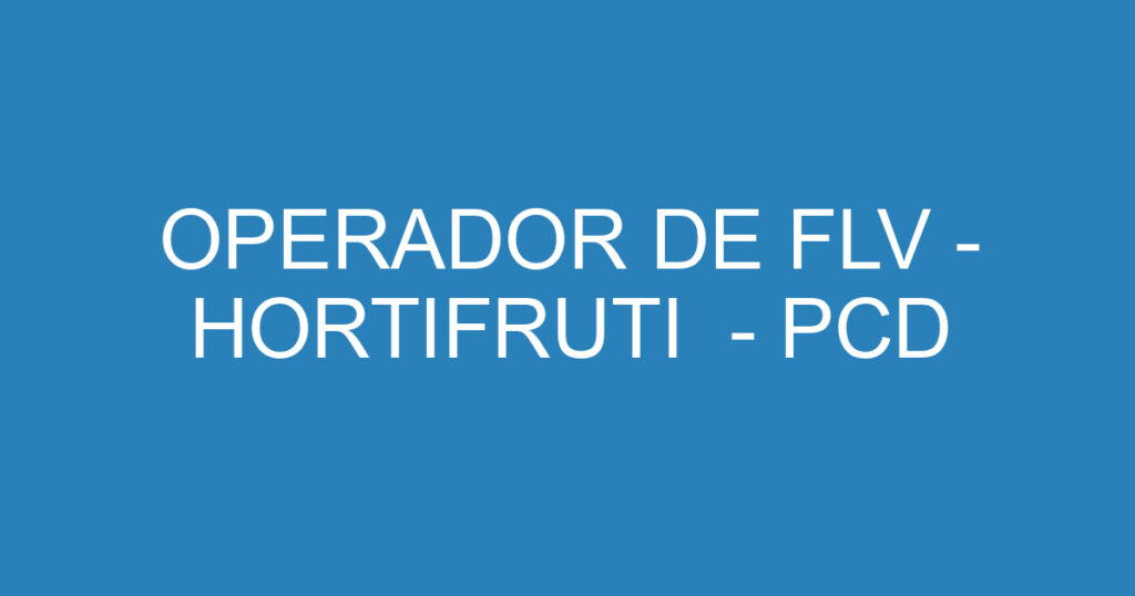 OPERADOR DE FLV - HORTIFRUTI - PCD 1