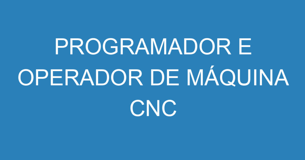 PROGRAMADOR E OPERADOR DE MÁQUINA CNC 1