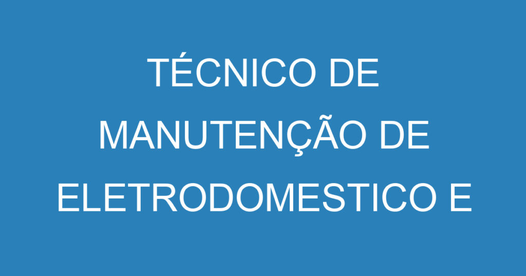 TÉCNICO DE MANUTENÇÃO DE ELETRODOMESTICO E RESIDENCIAL 1