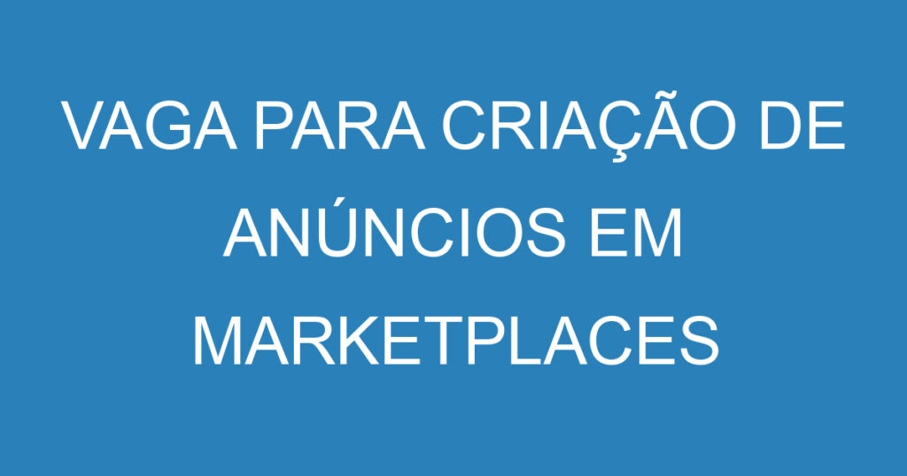 VAGA PARA CRIAÇÃO DE ANÚNCIOS EM MARKETPLACES 1