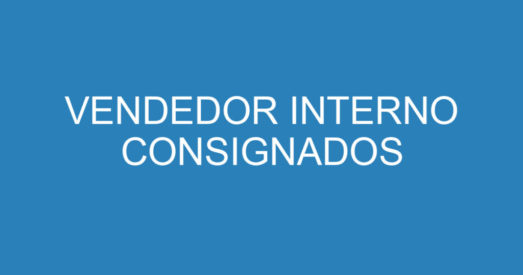 VENDEDOR INTERNO CONSIGNADOS 1