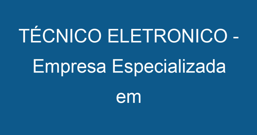 TÉCNICO ELETRONICO - Empresa Especializada em Manutenção Industrial 1